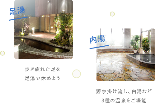足湯:歩き疲れた足を足湯で休めよう。内湯:源泉掛け流し、白湯など3種の温泉をご堪能