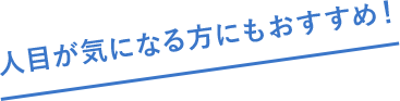 人目が気になる方にもおすすめ!